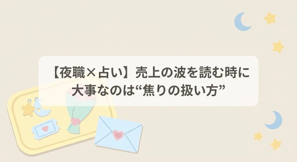 【夜職×占い】売上の波を読む時に大事なのは“焦りの扱い方”
