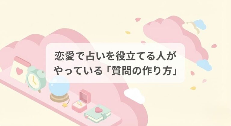 恋愛で占いを役立てる人がやっている「質問の作り方」