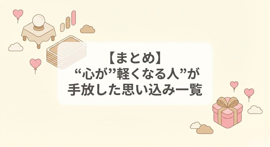 【まとめ】“心が軽くなる人”が手放した思い込み一覧