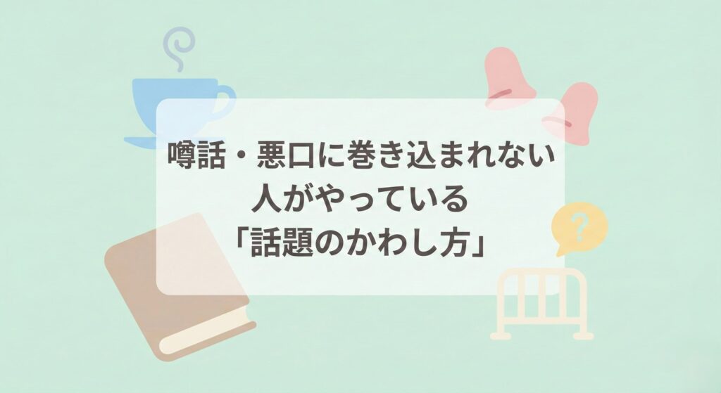 噂話・悪口に巻き込まれない人がやっている「話題のかわし方」