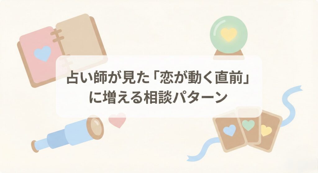 占い師が見た「恋が動く直前」に増える相談パターン