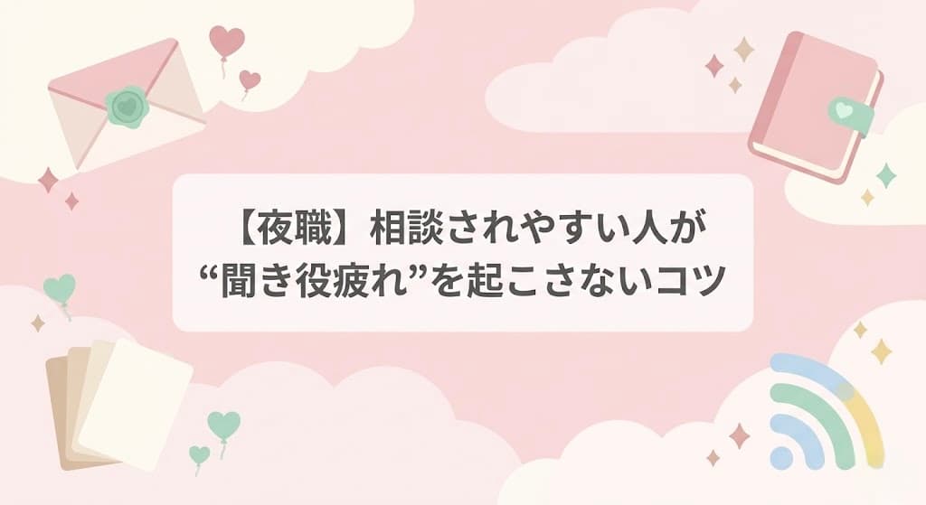 【夜職】相談されやすい人が“聞き役疲れ”を起こさないコツ