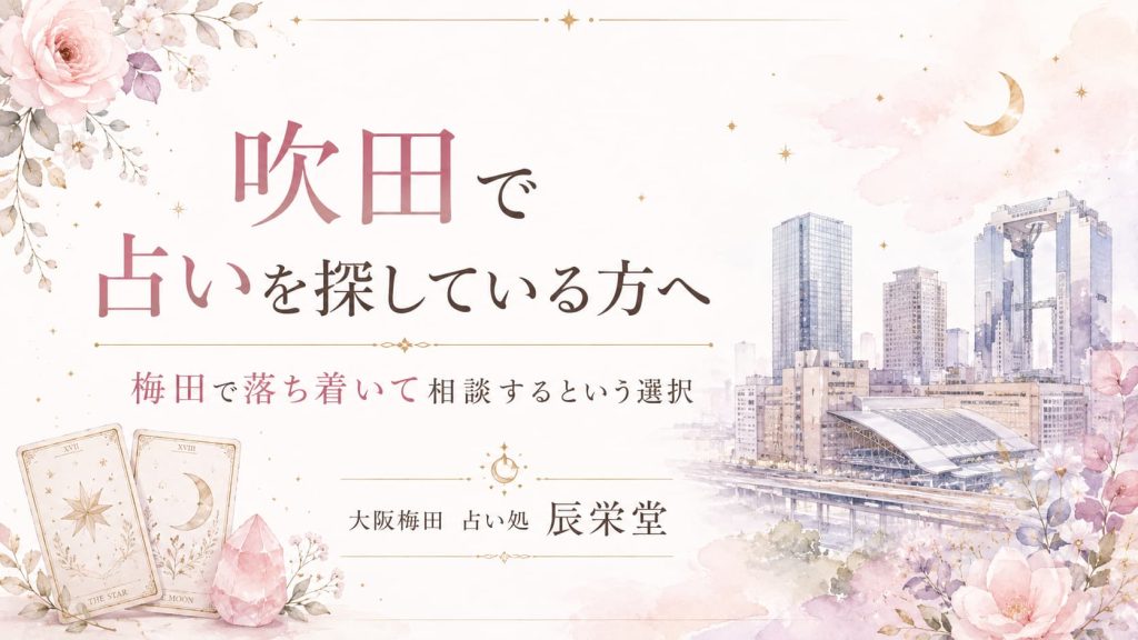 吹田 占いで恋愛や仕事に迷う方へ｜梅田で静かに相談