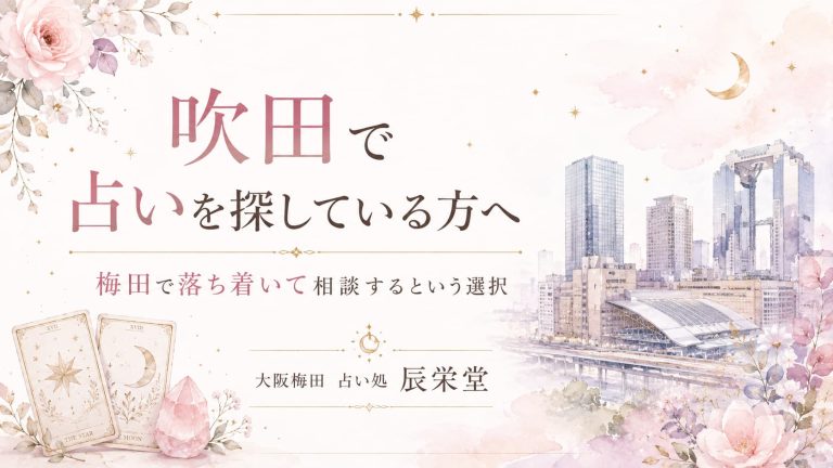 吹田 占いで恋愛や仕事に迷う方へ｜梅田で静かに相談