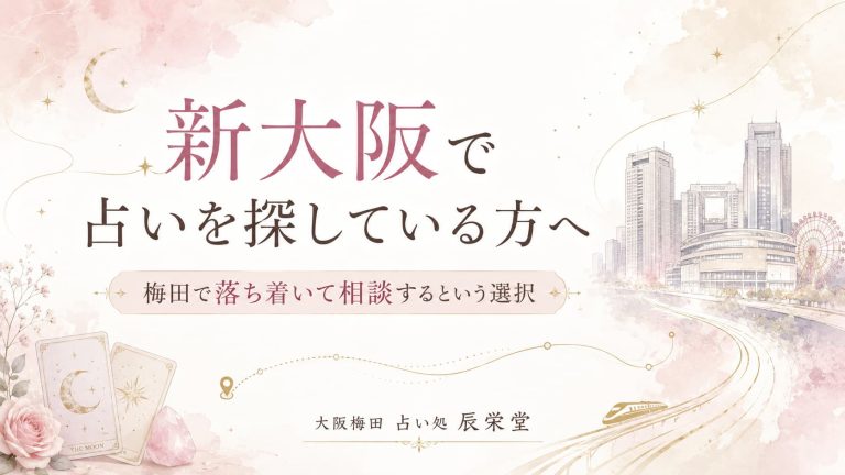 新大阪 占いで仕事や恋愛に迷う方へ｜梅田で心を整える
